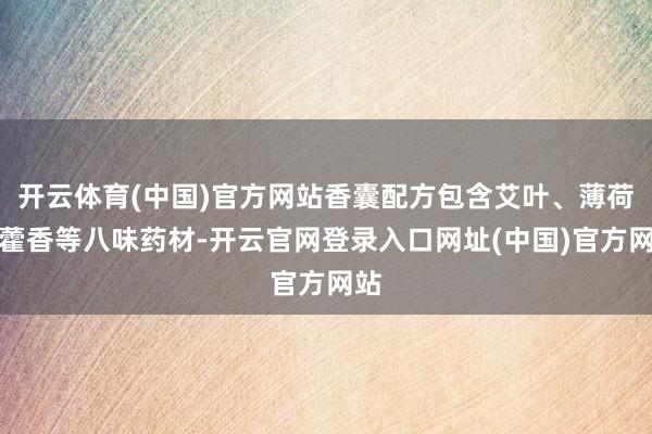 开云体育(中国)官方网站香囊配方包含艾叶、薄荷、藿香等八味药材-开云官网登录入口网址(中国)官方网站