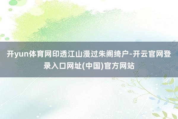 开yun体育网印透江山漫过朱阁绮户-开云官网登录入口网址(中国)官方网站