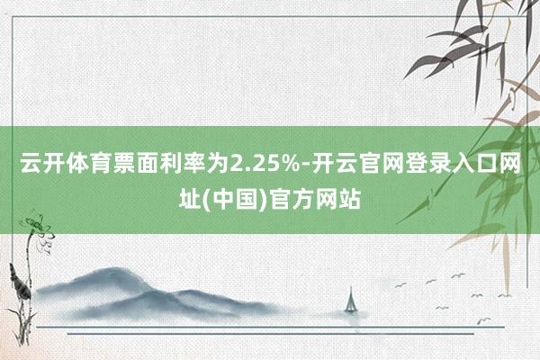 云开体育票面利率为2.25%-开云官网登录入口网址(中国)官方网站